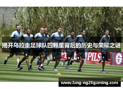 揭开乌拉圭足球队四颗星背后的历史与荣耀之谜
