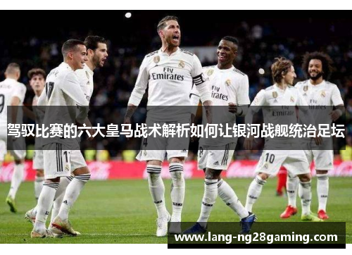 驾驭比赛的六大皇马战术解析如何让银河战舰统治足坛