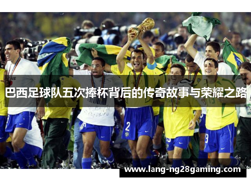 巴西足球队五次捧杯背后的传奇故事与荣耀之路