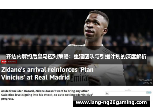 齐达内解约后皇马应对策略:重建团队与引援计划的深度解析 齐达内解约后皇马应对策略:重建团队与引援计划的深度解析