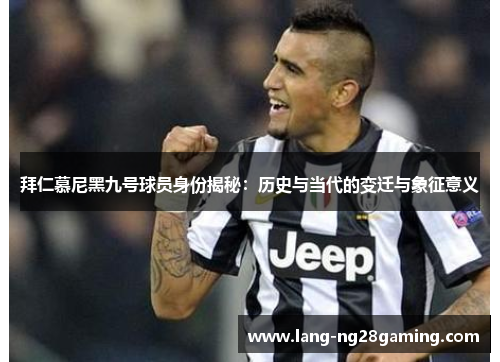 拜仁慕尼黑九号球员身份揭秘:历史与当代的变迁与象征意义 拜仁慕尼黑九号球员身份揭秘:历史与当代的变迁与象征意义