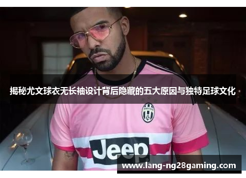 揭秘尤文球衣无长袖设计背后隐藏的五大原因与独特足球文化