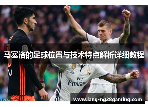 马塞洛的足球位置与技术特点解析详细教程
