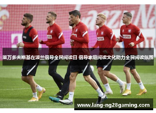 莱万多夫斯基在波兰倡导全民阅读日 倡导家庭阅读文化助力全民阅读氛围