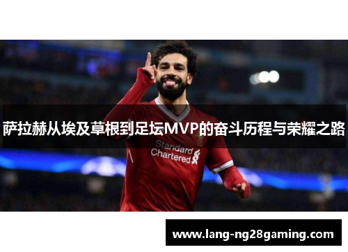 萨拉赫从埃及草根到足坛MVP的奋斗历程与荣耀之路