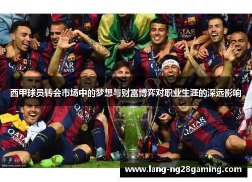 西甲球员转会市场中的梦想与财富博弈对职业生涯的深远影响 西甲球员转会市场中的梦想与财富博弈对职业生涯的深远影响