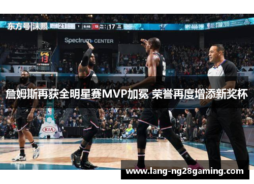 詹姆斯再获全明星赛MVP加冕 荣誉再度增添新奖杯