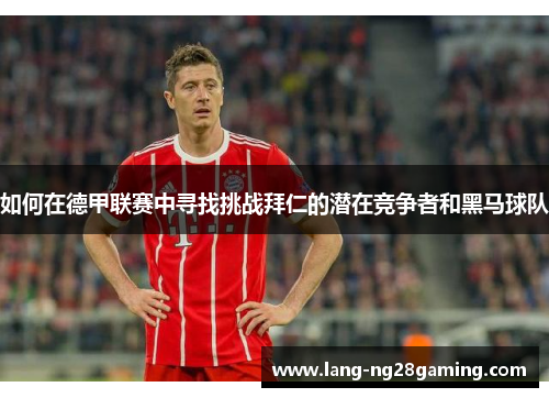 如何在德甲联赛中寻找挑战拜仁的潜在竞争者和黑马球队