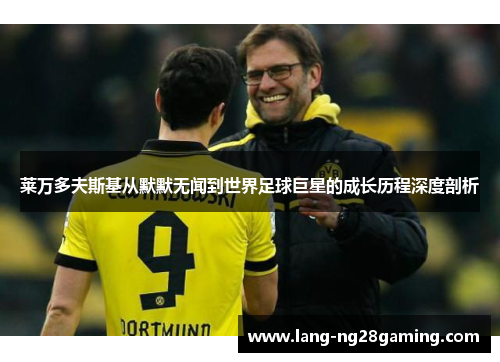 莱万多夫斯基从默默无闻到世界足球巨星的成长历程深度剖析