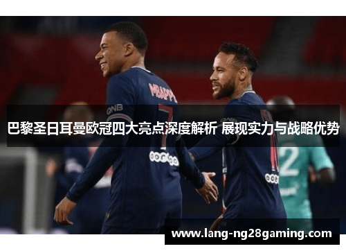 巴黎圣日耳曼欧冠四大亮点深度解析 展现实力与战略优势