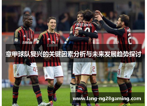 意甲球队复兴的关键因素分析与未来发展趋势探讨 意甲球队复兴的关键因素分析与未来发展趋势探讨