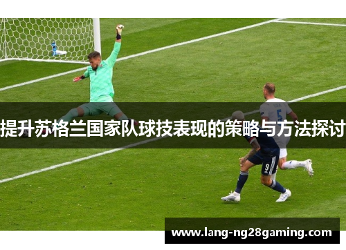 提升苏格兰国家队球技表现的策略与方法探讨