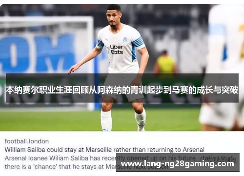 本纳赛尔职业生涯回顾从阿森纳的青训起步到马赛的成长与突破
