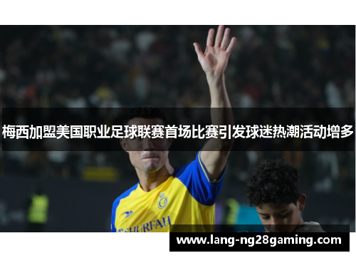 梅西加盟美国职业足球联赛首场比赛引发球迷热潮活动增多