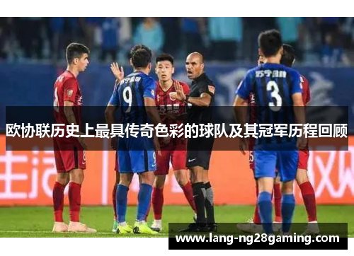 欧协联历史上最具传奇色彩的球队及其冠军历程回顾