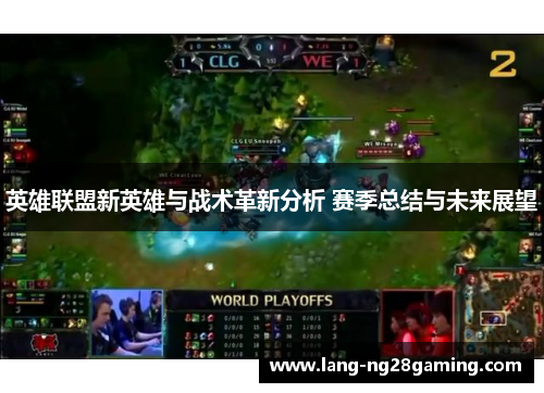 英雄联盟新英雄与战术革新分析 赛季总结与未来展望