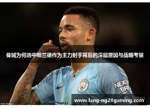 曼城为何选中哈兰德作为主力射手背后的深层原因与战略考量