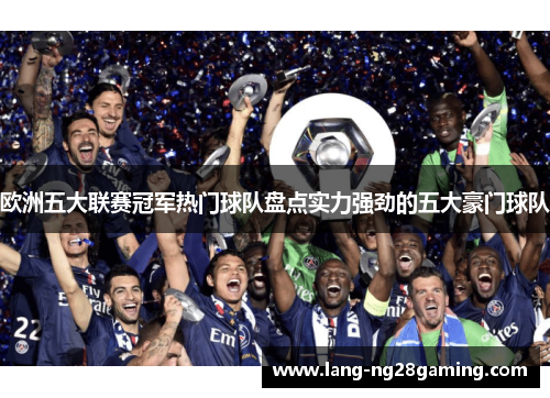 欧洲五大联赛冠军热门球队盘点实力强劲的五大豪门球队