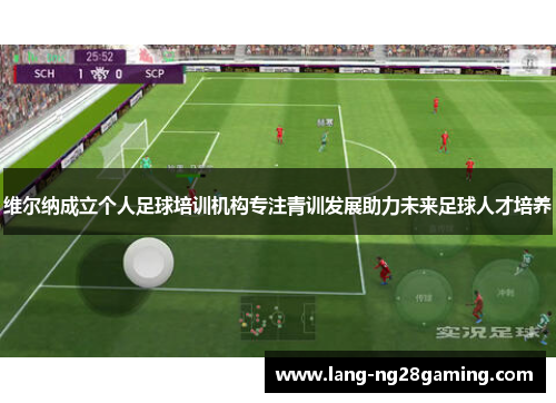 维尔纳成立个人足球培训机构专注青训发展助力未来足球人才培养