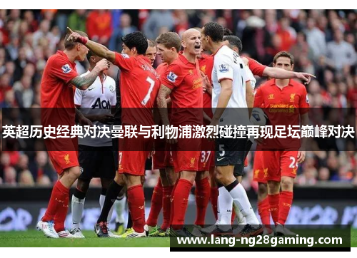 英超历史经典对决曼联与利物浦激烈碰撞再现足坛巅峰对决