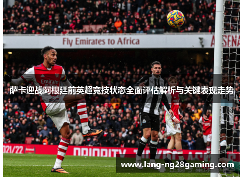 萨卡迎战阿根廷前英超竞技状态全面评估解析与关键表现走势