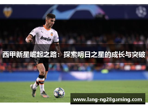 西甲新星崛起之路：探索明日之星的成长与突破