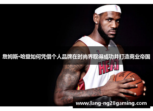 詹姆斯·哈登如何凭借个人品牌在时尚界取得成功并打造商业帝国