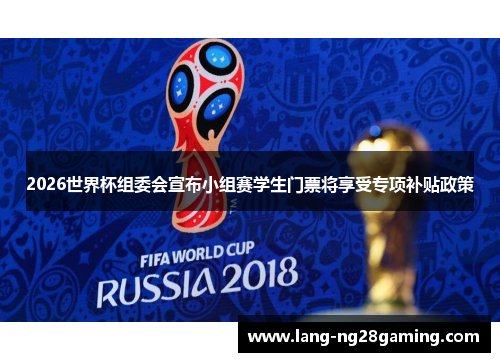 2026世界杯组委会宣布小组赛学生门票将享受专项补贴政策